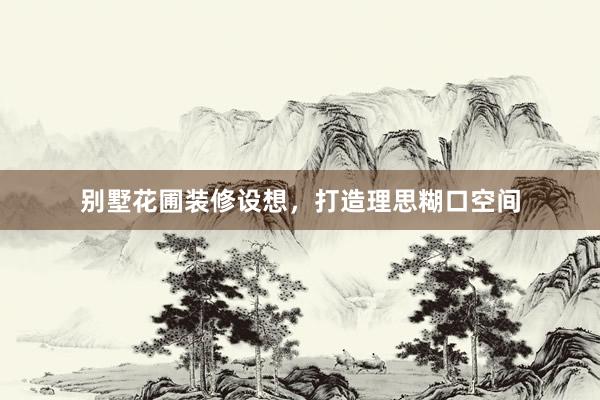 别墅花圃装修设想,打造理思糊口空间